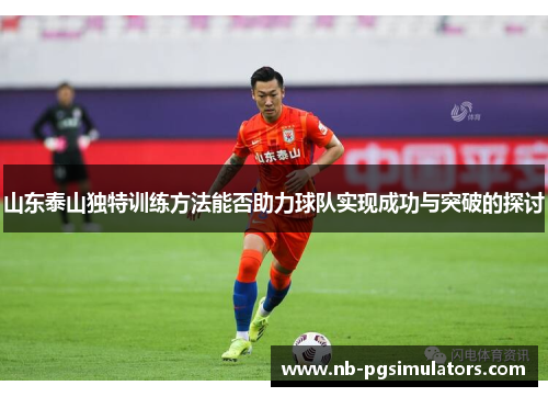 山东泰山独特训练方法能否助力球队实现成功与突破的探讨 山东泰山独特训练方法能否助力球队实现成功与突破的探讨