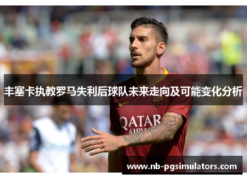 丰塞卡执教罗马失利后球队未来走向及可能变化分析