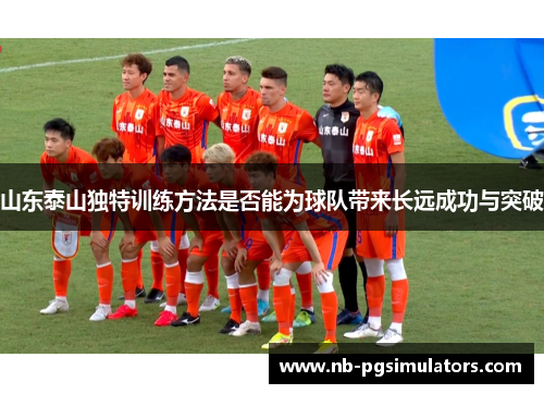 山东泰山独特训练方法是否能为球队带来长远成功与突破
