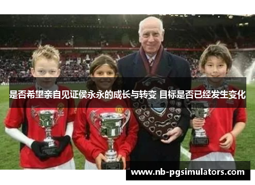 是否希望亲自见证侯永永的成长与转变 目标是否已经发生变化