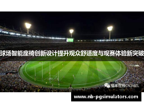 球场智能座椅创新设计提升观众舒适度与观赛体验新突破