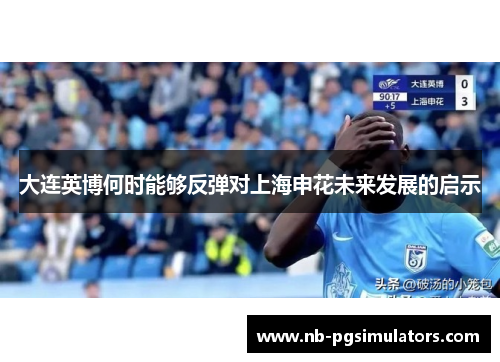 大连英博何时能够反弹对上海申花未来发展的启示