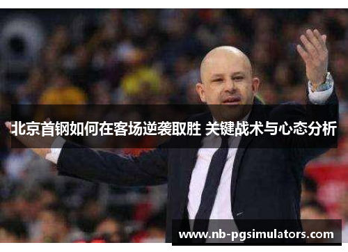 北京首钢如何在客场逆袭取胜 关键战术与心态分析