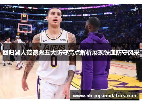 回归湖人范德彪五大防守亮点解析展现铁血防守风采