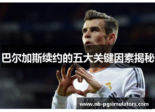 巴尔加斯续约的五大关键因素揭秘