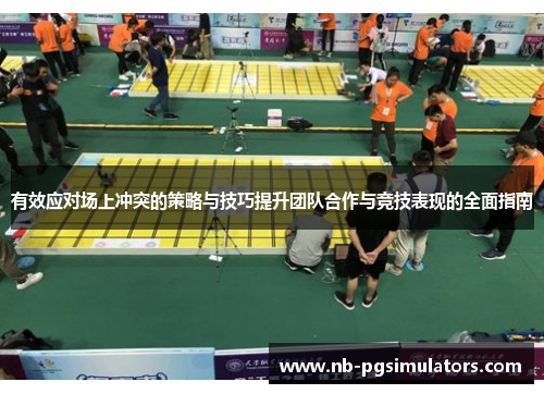 有效应对场上冲突的策略与技巧提升团队合作与竞技表现的全面指南