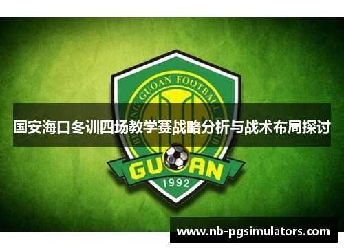 国安海口冬训四场教学赛战略分析与战术布局探讨