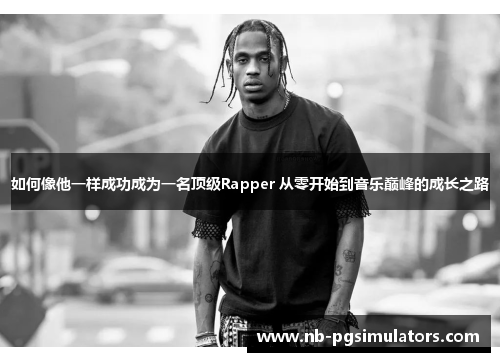 如何像他一样成功成为一名顶级Rapper 从零开始到音乐巅峰的成长之路