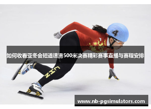 如何收看亚冬会短道速滑500米决赛精彩赛事直播与赛程安排