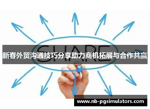 新春外贸沟通技巧分享助力商机拓展与合作共赢