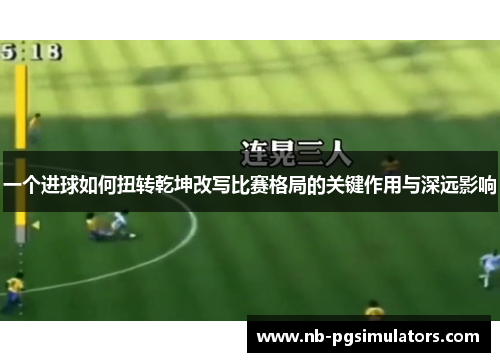 一个进球如何扭转乾坤改写比赛格局的关键作用与深远影响