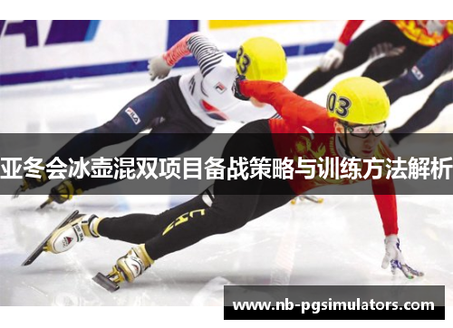 亚冬会冰壶混双项目备战策略与训练方法解析