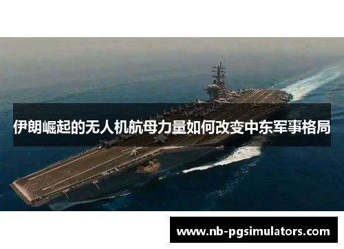 伊朗崛起的无人机航母力量如何改变中东军事格局