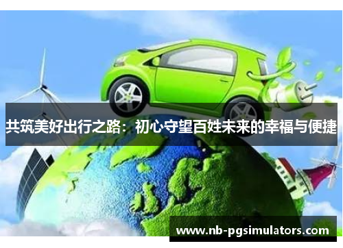 共筑美好出行之路：初心守望百姓未来的幸福与便捷