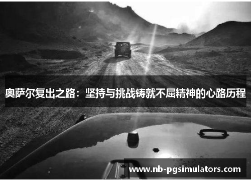 奥萨尔复出之路：坚持与挑战铸就不屈精神的心路历程