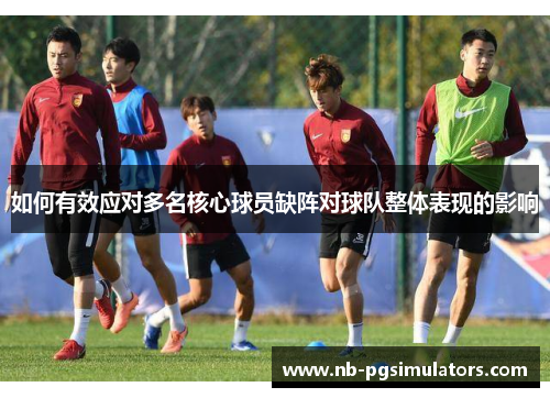 如何有效应对多名核心球员缺阵对球队整体表现的影响