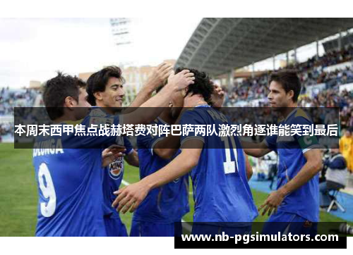 本周末西甲焦点战赫塔费对阵巴萨两队激烈角逐谁能笑到最后