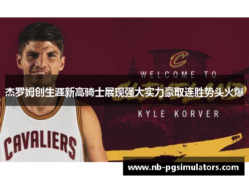 杰罗姆创生涯新高骑士展现强大实力豪取连胜势头火爆