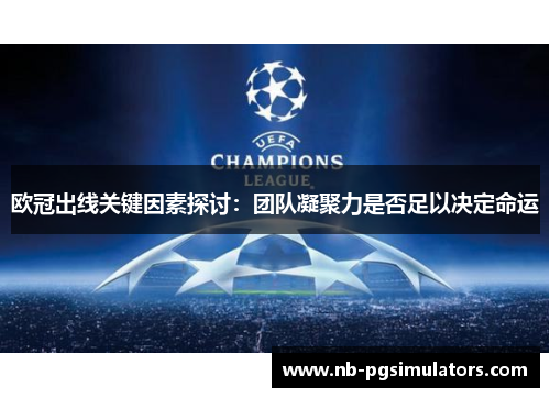欧冠出线关键因素探讨：团队凝聚力是否足以决定命运