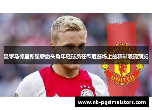 皇家马德里新星崭露头角年轻球员在欧冠赛场上的精彩表现预览
