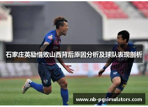 石家庄英励惜败山西背后原因分析及球队表现剖析