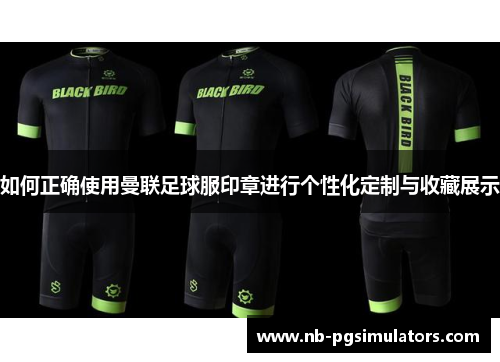 如何正确使用曼联足球服印章进行个性化定制与收藏展示