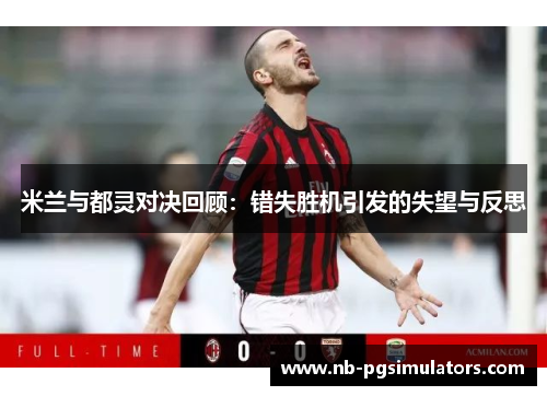 米兰与都灵对决回顾：错失胜机引发的失望与反思