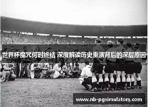 世界杯魔咒何时终结 深度解读历史重演背后的深层原因