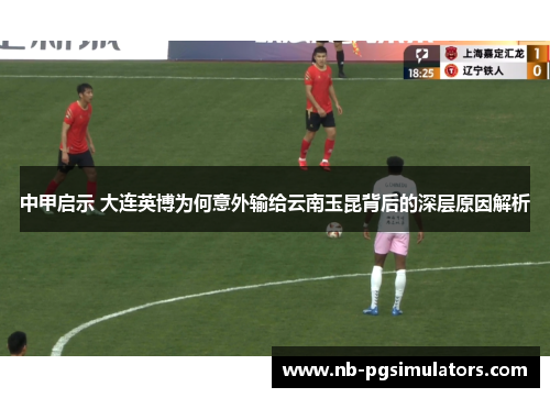 中甲启示 大连英博为何意外输给云南玉昆背后的深层原因解析
