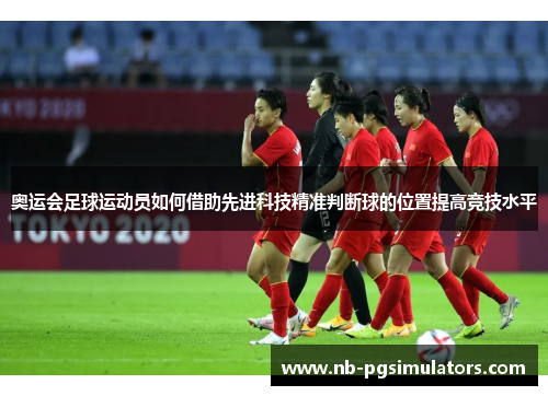 奥运会足球运动员如何借助先进科技精准判断球的位置提高竞技水平