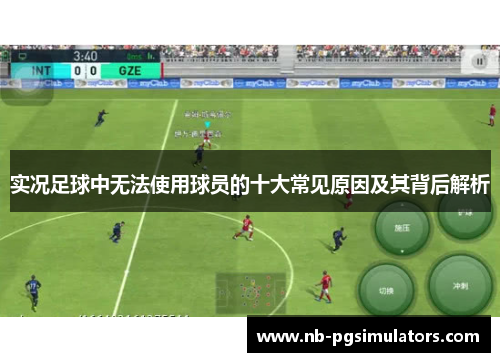实况足球中无法使用球员的十大常见原因及其背后解析