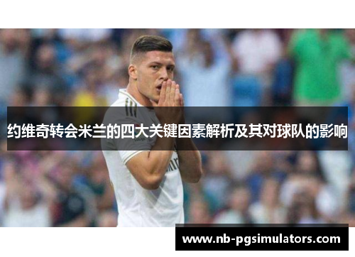 约维奇转会米兰的四大关键因素解析及其对球队的影响