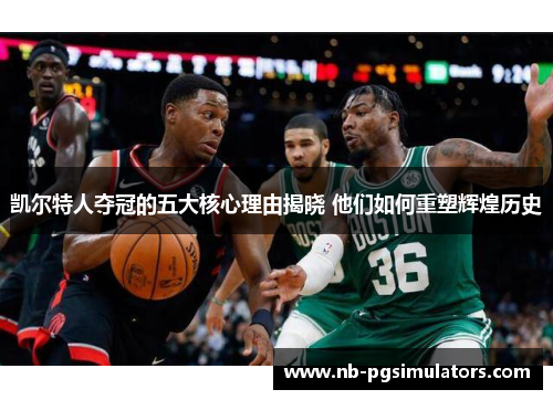 凯尔特人夺冠的五大核心理由揭晓 他们如何重塑辉煌历史