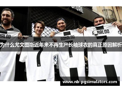 为什么尤文图斯近年来不再生产长袖球衣的真正原因解析