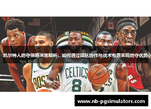 凯尔特人防守策略深度解析：如何通过团队协作与战术布置实现防守优势
