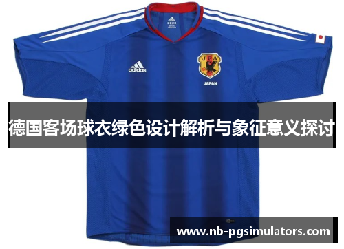 德国客场球衣绿色设计解析与象征意义探讨