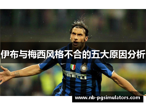 伊布与梅西风格不合的五大原因分析
