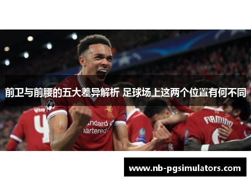 前卫与前腰的五大差异解析 足球场上这两个位置有何不同