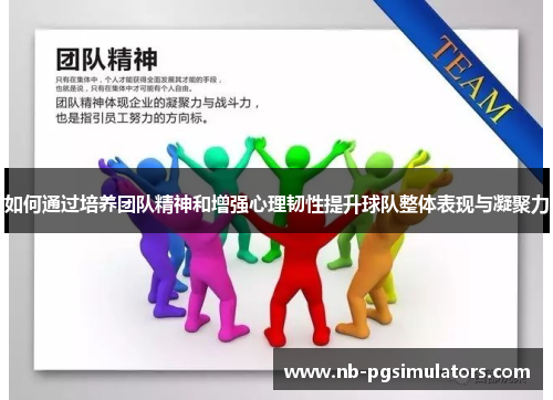 如何通过培养团队精神和增强心理韧性提升球队整体表现与凝聚力