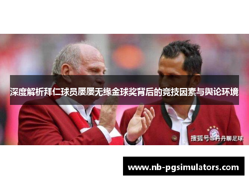 深度解析拜仁球员屡屡无缘金球奖背后的竞技因素与舆论环境