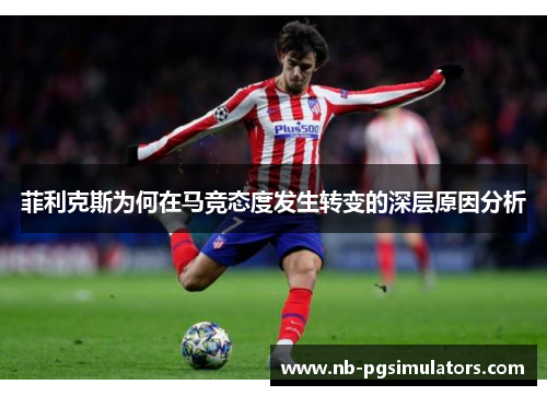 菲利克斯为何在马竞态度发生转变的深层原因分析