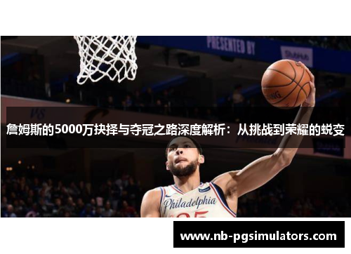 詹姆斯的5000万抉择与夺冠之路深度解析：从挑战到荣耀的蜕变