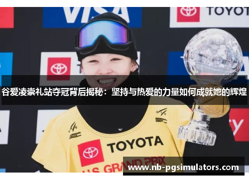 谷爱凌崇礼站夺冠背后揭秘：坚持与热爱的力量如何成就她的辉煌