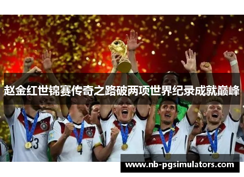 赵金红世锦赛传奇之路破两项世界纪录成就巅峰