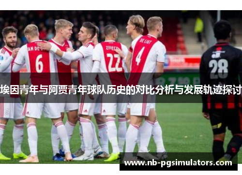 埃因青年与阿贾青年球队历史的对比分析与发展轨迹探讨