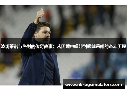 波切蒂诺与热刺的传奇故事：从困境中崛起到巅峰荣耀的奋斗历程