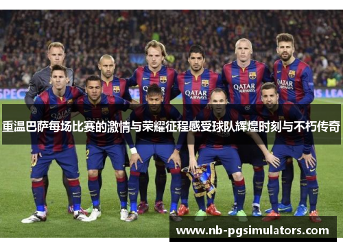 重温巴萨每场比赛的激情与荣耀征程感受球队辉煌时刻与不朽传奇