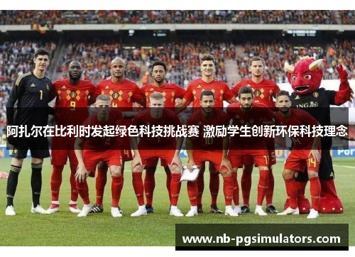 阿扎尔在比利时发起绿色科技挑战赛 激励学生创新环保科技理念