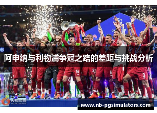 阿申纳与利物浦争冠之路的差距与挑战分析