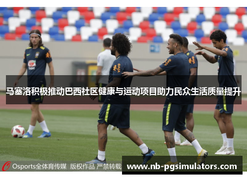 马塞洛积极推动巴西社区健康与运动项目助力民众生活质量提升